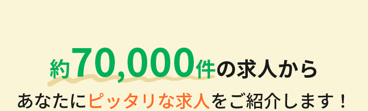 約70,000件の求人からあなたにピッタリな求人をご紹介します！